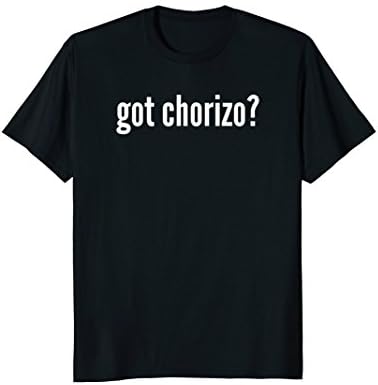 Funny Got Chorizo T Shirt