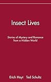 Insect Lives: Stories of Mystery and Romance from a Hidden World by Erich Hoyt, Ted Schultz