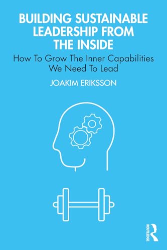 Building Sustainable Leadership from the Inside: How To Grow The Inner Capabilities We Need To Lead (English Edition)