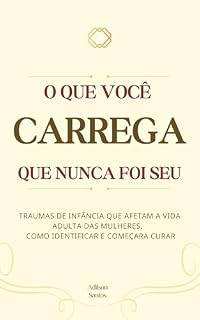 Livro O que você carrega que nunca foi seu: Traumas da Infância que afetam a vida adulta das mulheres, como identificar e começar a curar