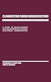 Clandestine Radio Broadcasting: A Study of Revolutionary and Counterrevolutionary Electronic Communication by John Nichols, Lawrence C. Soley