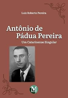 Livro Antônio De Pádua Pereira: Um Catarinense Singular