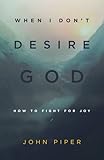 When I Don't Desire God (Redesign): How to Fight for Joy