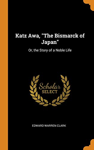 Katz Awa, the Bismarck of Japan: Or, the Story of a Noble Life by Edward Warren Clark
