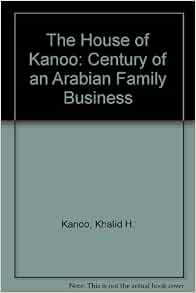 The House Of Kanoo A Century Of An Arabian Family Business Kanoo Khalid M 9781860642340 Amazon Com Books