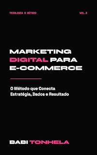 Livro Marketing Digital para E-commerce: O Método que Conecta Estratégia, Dados e Resultado (E-commerce, Marketing & IA — Série Babi Tonhela Livro 3)