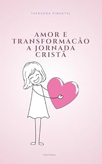 Livro Amor e Transformação A Jornada Cristã: Despertando o Poder do Amor e da Mudança em Nossas Vidas
