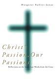 Christ's Passion, Our Passions: Reflections on the Seven Last Words from the Cross by Margaret Bullitt-Jonas