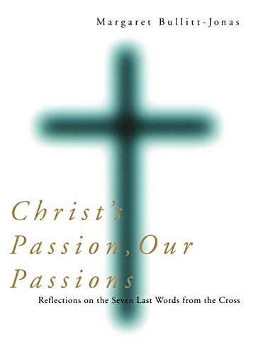 Christ's Passion, Our Passions: Reflections on the Seven Last Words from the Cross by Margaret Bullitt-Jonas