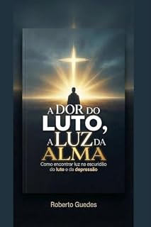 Livro A DOR DO LUTO, A LUZ DA ALMA : como encontrar luz na escuridão do LUTO e da DEPRESSÃO