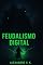 Livro FEUDALISMO DIGITAL: Como Escapar da Servidão Tecnológica e Construir a Sua Soberania na Era das Big Techs