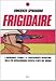 Frigidaire. L'incredibile storia e le sorprendenti avventure della più rivoluzionaria rivista d'arte del mondo