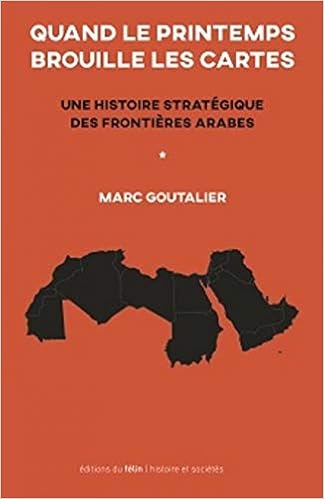 Amazon Fr Quand Le Printemps Brouille Les Cartes Une Histoire Strategique Des Frontieres Arabes Goutalier Marc Livres