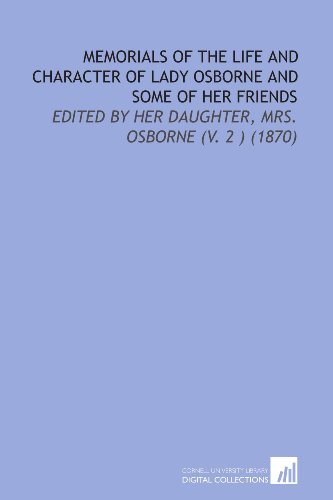 Memorials of the Life and Character of Lady Osborne and Some of Her Friends: Edited by Her Daughter, Mrs. Osborne (V. 2 ) (1870)