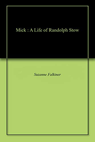 Mick : A Life of Randolph Stow by Suzanne Falkiner