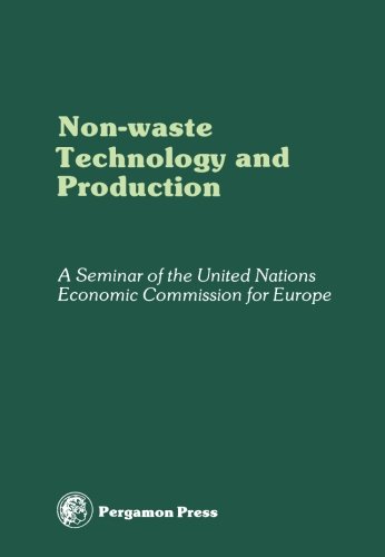 Non-Waste Technology and Production: Proceedings of an International Seminar Organized by the Senior Advisers to ECE Governments on Environmental ... Paris, 29 November - 4 December 1976