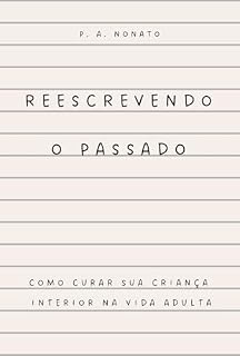 Livro Reescrevendo o Passado: Como Curar Sua Criança Interior e Transformar Sua Vida Adulta