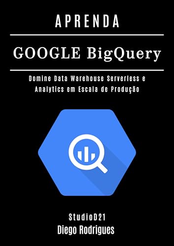APRENDA GOOGLE BIG QUERY: Domine Data Warehouse Serverless e Analytics ...