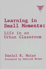 Learning in Small Moments : Life in an Urban Classroom, Meier, Daniel, 0807736279