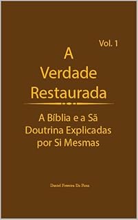 Livro A Verdade Restaurada Volume 1: A Bíblia e a Sã Doutrina Explicadas por Sí Mesmas (A Verdade Restaurada: A Bíblia e a Sã Doutrina Explicadas por Sí Mesmas)
