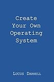 Create Your Own Operating System Create Your Own Operating System