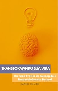 Livro TRANSFORMANDO SUA VIDA-Um Guia Prático de Autoajuda e Desenvolvimento Pessoal: Estratégias Eficazes para Alcançar Seus Objetivos e Realizar Seu Potencial