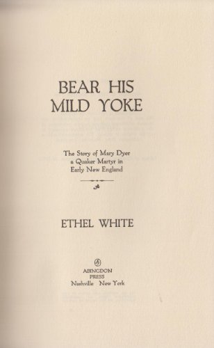 Bear his mild yoke;: The story of Mary Dyer, a Quaker martyr in early New England