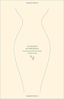 Impossible Motherhood: Testimony of an Abortion Addict, by Irene Vilar Impossible Motherhood: Testimony of an Abortion Addict, by Irene Vilar