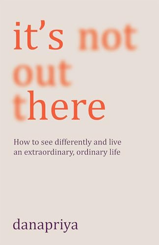 It's Not Out There: How to see differently and live an extraordinary, ordinary…