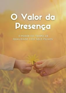 Livro O Valor da Presença: O Poder do Tempo de Qualidade com Seus Filhos