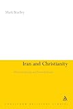 Iran and Christianity: Historical Identity and Present Relevance (Continuum Religious Studies) by Mark Bradley