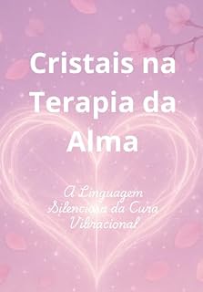 Livro Cristais na Terapia da Alma : A Linguagem Silenciosa da Cura Vibracional (Um guia vibracional para terapeutas e buscadores da cura energética)