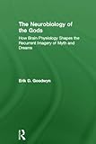 The Neurobiology of the Gods : How brain physiology shapes the recurrent imagery of myth and Dreams, Goodwyn, Erik, 0415672996
