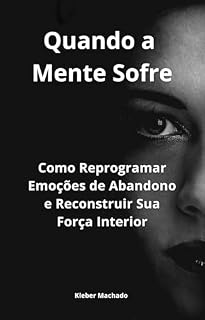 Livro Quando a Mente Sofre: Como Reprogramar Emoções de Abandono e Reconstruir Sua Força Interior