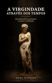 Livro A VIRGINDADE ATRAVÉS DOS TEMPOS: Um ensaio sobre os costumes, a moral e a civilização