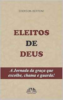 Livro ELEITOS DE DEUS - EDERSON BERTONI - : A JORNADA DA GRAÇA QUE ESCOLHE, CHAMA E GUARDA