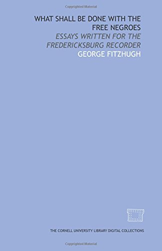 What shall be done with the free Negroes: essays written for the Fredericksburg recorder