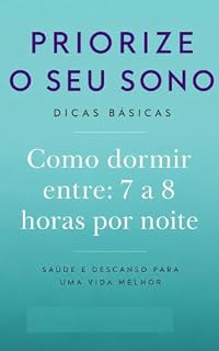 Livro PRIORIZE O SEU SONO: DICAS BÁSICAS DE COMO DORMIR ENTRE 7 A 8 HORAS POR NOITE