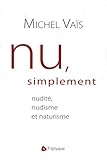 Nu, simplement : Nudité, nudisme et naturisme by 