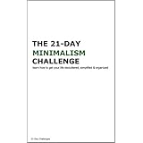 Minimalism: The 21-Day Minimalism Challenge - learn how to get your life decluttered, simplified &amp; organized (minimalist living, minimalist lifestyle, ... budget) (21-Day Challenges Book 1)