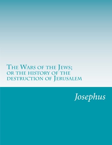 The Wars of the Jews; or the history of the destruction of Jerusalem by Josephus