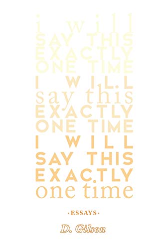 I Will Say This Exactly One Time by D. Gilson