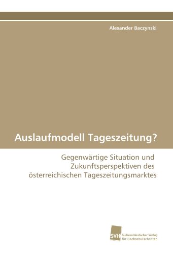 Auslaufmodell Tageszeitung?: Gegenwärtige Situation und  Zukunftsperspektiven des  österreichischen Tageszeitungsmarktes (German Edition)
