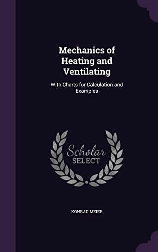 Mechanics of Heating and Ventilating: With Charts for Calculation and Examples Mechanics of Heating and Ventilating: With Charts for Calculation and Examples