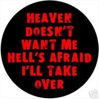 HEAVEN DOESN'T WANT ME AND HELL'S AFRAID I'LL TAKE OVER Pinback Button 1.25"