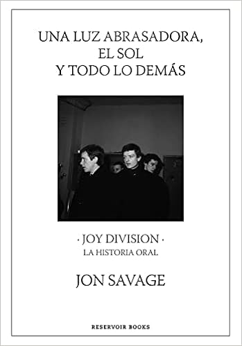Una luz abrasadora, el sol y todo lo demás: Joy Division. La historia oral (Reservoir Narrativa)