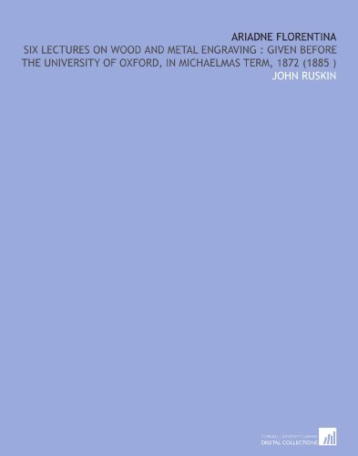 Ariadne Florentina: Six Lectures on Wood and Metal Engraving : Given Before the University of Oxford, in Michaelmas Term, 1872 (1885 )