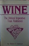 Wine: The Biblical imperative, total abstinence