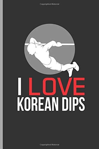 I Love Korean Dips: for Training Log and Diary Journal For Gym Lover (6"x9") Lined Notebook to write in