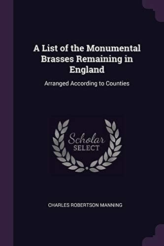A List of the Monumental Brasses Remaining in England: Arranged According to Counties